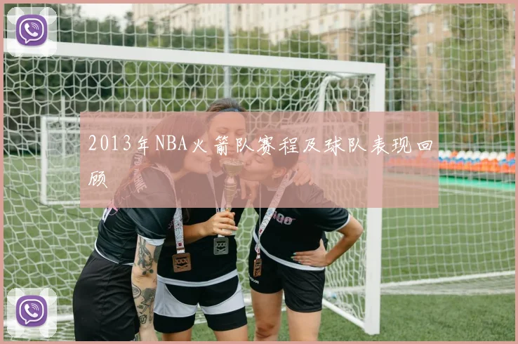 2013年NBA火箭队赛程及球队表现回顾