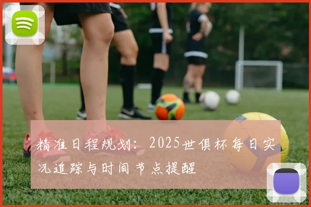精准日程规划:2025世俱杯每日实况追踪与时间节点提醒