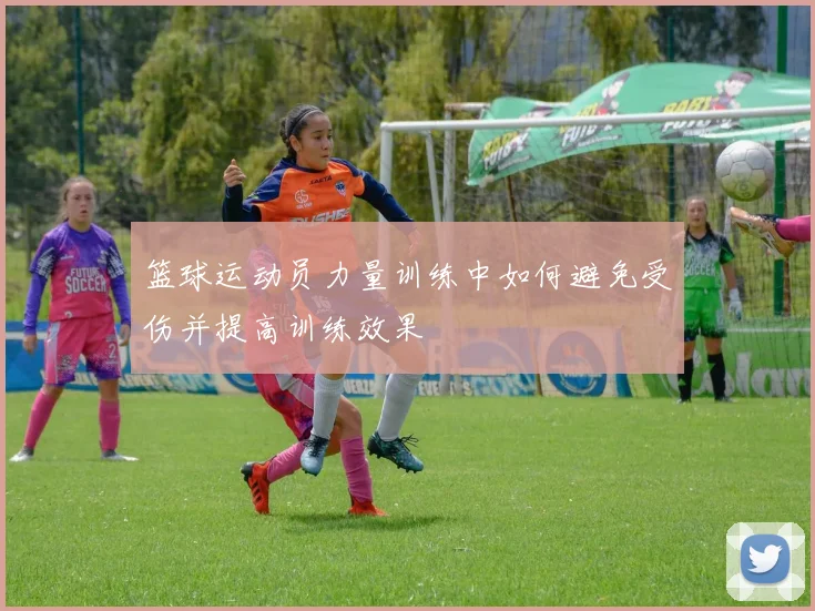 篮球运动员力量训练中如何避免受伤并提高训练效果