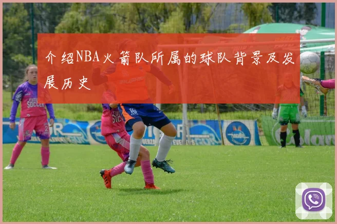 介绍NBA火箭队所属的球队背景及发展历史