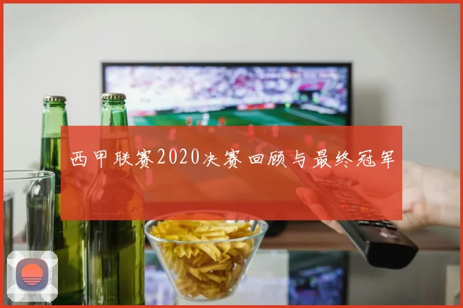 西甲联赛2020决赛回顾与最终冠军