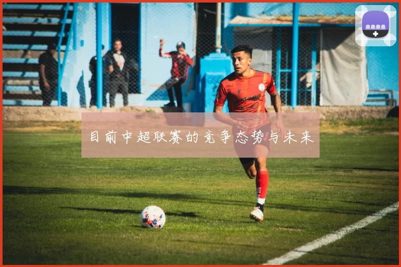 目前中超联赛的竞争态势与未来