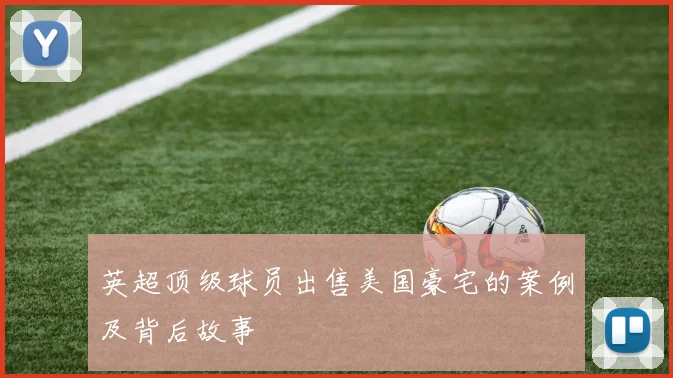 英超顶级球员出售美国豪宅的案例及背后故事